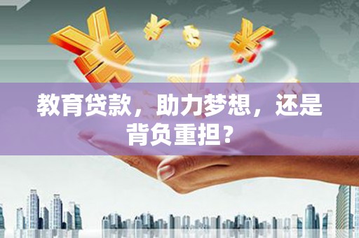 太保教育贷款，助力梦想，还是背负重担？