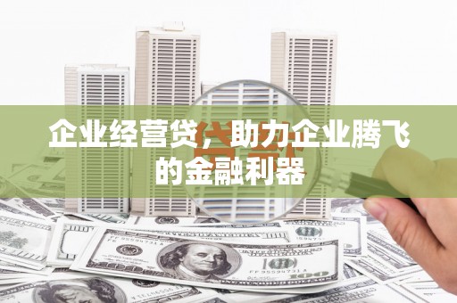 太保企业经营贷，助力企业腾飞的金融利器