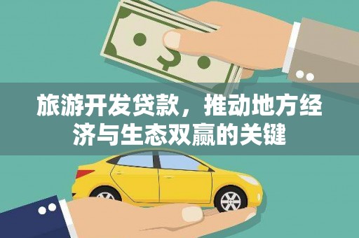 太保旅游开发贷款，推动地方经济与生态双赢的关键