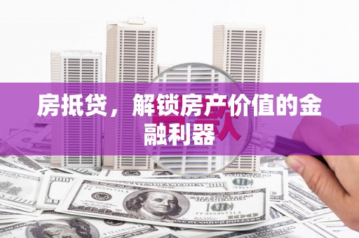 太保房抵贷，解锁房产价值的金融利器