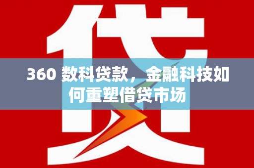 太保360 数科贷款，金融科技如何重塑借贷市场