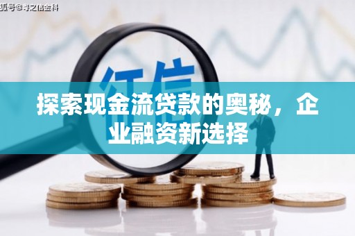 太保探索现金流贷款的奥秘，企业融资新选择