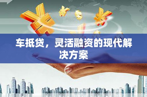 太保车抵贷，灵活融资的现代解决方案