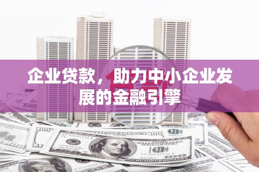 太保企业贷款，助力中小企业发展的金融引擎