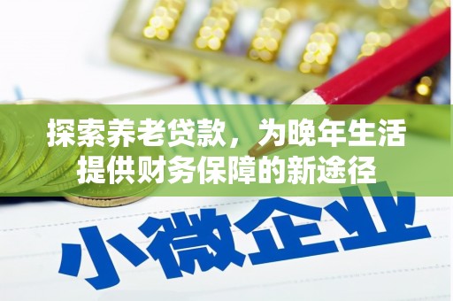 太保探索养老贷款，为晚年生活提供财务保障的新途径