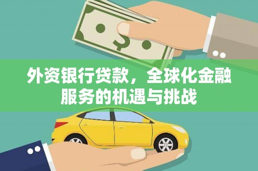 太保外资银行贷款，全球化金融服务的机遇与挑战