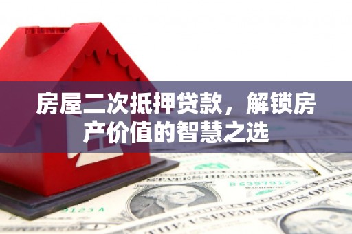 太保房屋二次抵押贷款，解锁房产价值的智慧之选