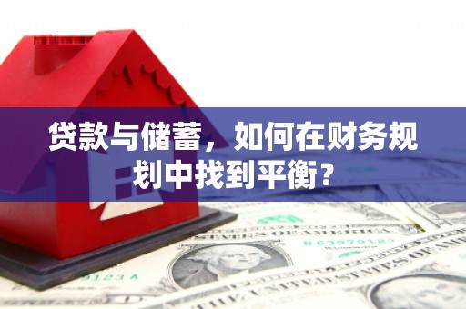 太保贷款与储蓄，如何在财务规划中找到平衡？