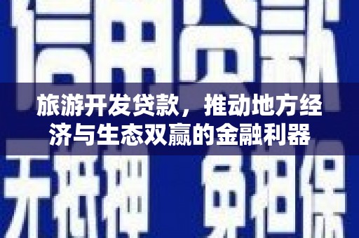 太保旅游开发贷款，推动地方经济与生态双赢的金融利器