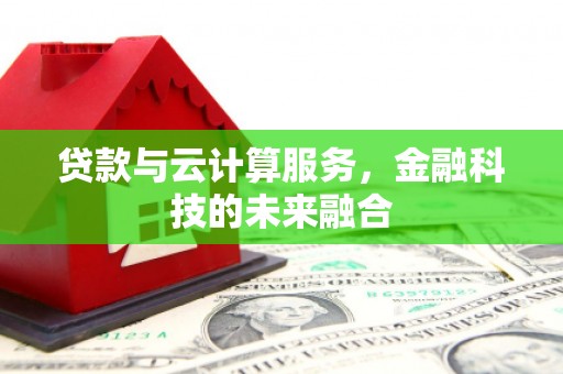 太保贷款与云计算服务，金融科技的未来融合