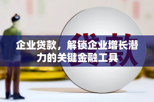 太保企业贷款，解锁企业增长潜力的关键金融工具