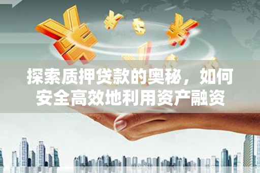太保探索质押贷款的奥秘，如何安全高效地利用资产融资