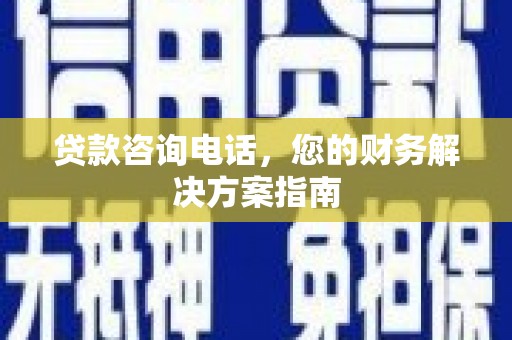 太保贷款咨询电话，您的财务解决方案指南