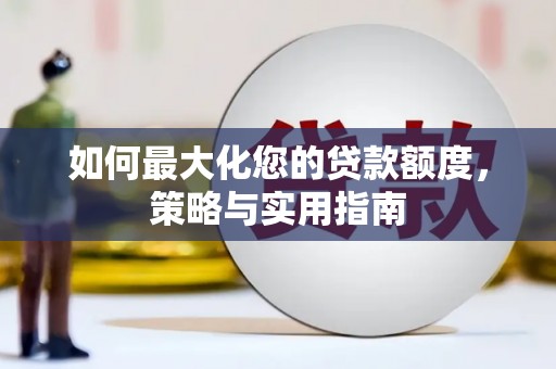 太保如何最大化您的贷款额度，策略与实用指南