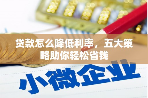 太保贷款怎么降低利率，五大策略助你轻松省钱