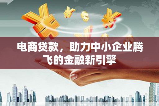 太保电商贷款，助力中小企业腾飞的金融新引擎