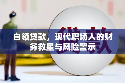 太保白领贷款，现代职场人的财务救星与风险警示