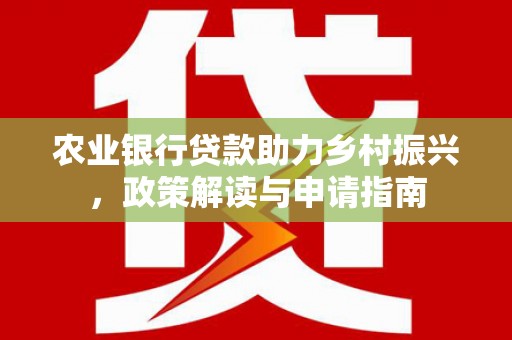 太保农业银行贷款助力乡村振兴，政策解读与申请指南