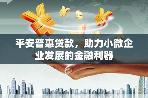 太保平安普惠贷款，助力小微企业发展的金融利器
