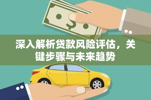 太保深入解析贷款风险评估，关键步骤与未来趋势