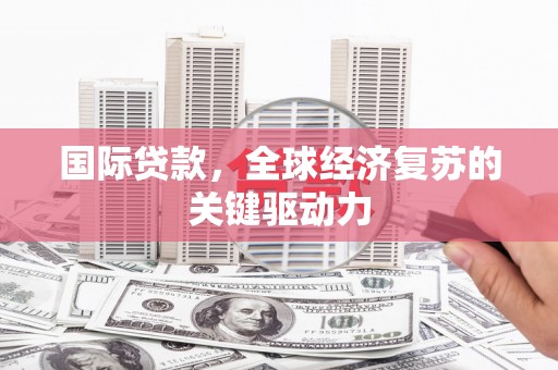 太保国际贷款，全球经济复苏的关键驱动力
