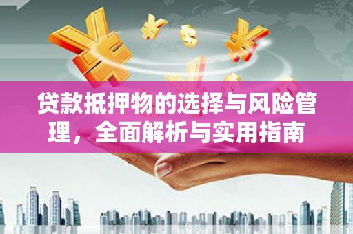 太保贷款抵押物的选择与风险管理，全面解析与实用指南