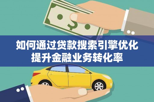 太保如何通过贷款搜索引擎优化提升金融业务转化率