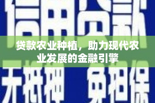 太保贷款农业种植，助力现代农业发展的金融引擎