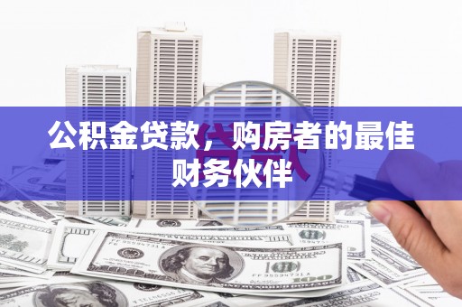 太保公积金贷款，购房者的最佳财务伙伴