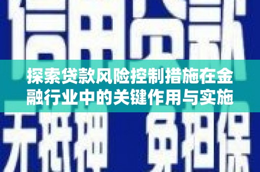 太保探索贷款风险控制措施在金融行业中的关键作用与实施策略