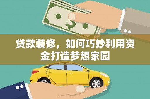 太保贷款装修，如何巧妙利用资金打造梦想家园
