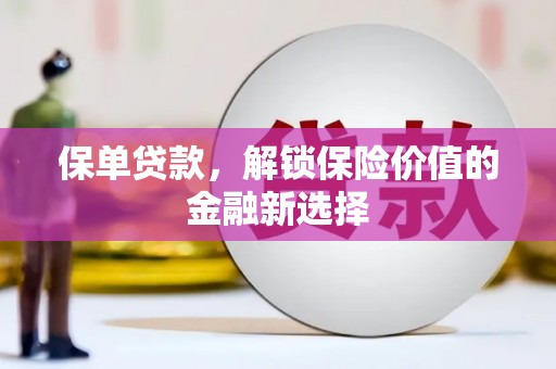 太保保单贷款，解锁保险价值的金融新选择