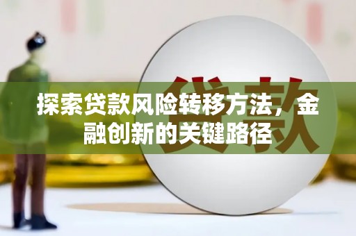 太保探索贷款风险转移方法，金融创新的关键路径