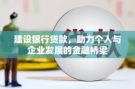 太保建设银行贷款，助力个人与企业发展的金融桥梁