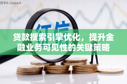 太保贷款搜索引擎优化，提升金融业务可见性的关键策略