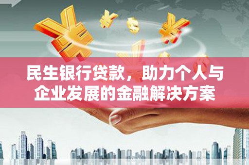 太保民生银行贷款，助力个人与企业发展的金融解决方案