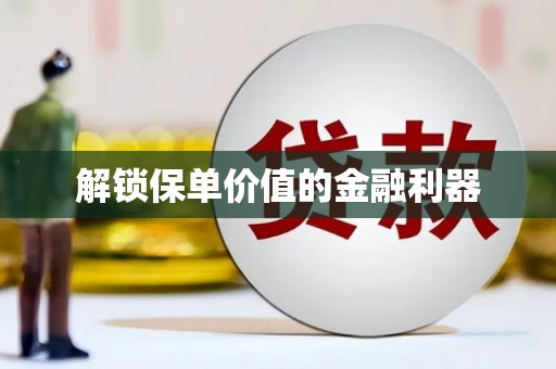 太保解锁保单价值的金融利器