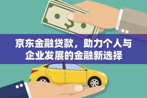 太保京东金融贷款，助力个人与企业发展的金融新选择
