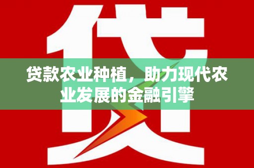 太保贷款农业种植，助力现代农业发展的金融引擎
