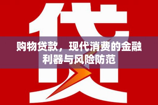 太保购物贷款，现代消费的金融利器与风险防范