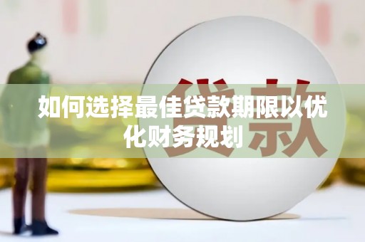 太保如何选择最佳贷款期限以优化财务规划