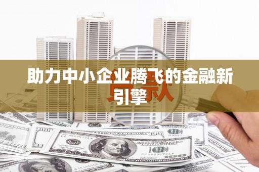 太保助力中小企业腾飞的金融新引擎