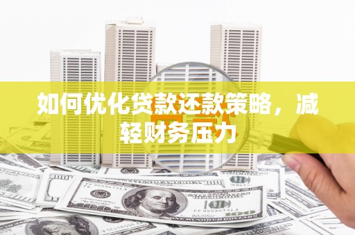 太保如何优化贷款还款策略，减轻财务压力