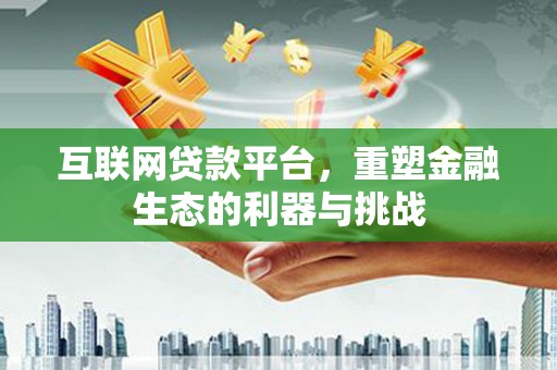 太保互联网贷款平台，重塑金融生态的利器与挑战