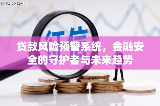 太保贷款风险预警系统，金融安全的守护者与未来趋势