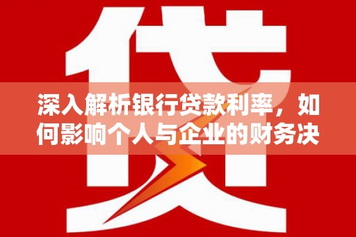 太保深入解析银行贷款利率，如何影响个人与企业的财务决策