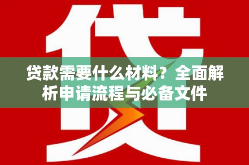 太保贷款需要什么材料？全面解析申请流程与必备文件