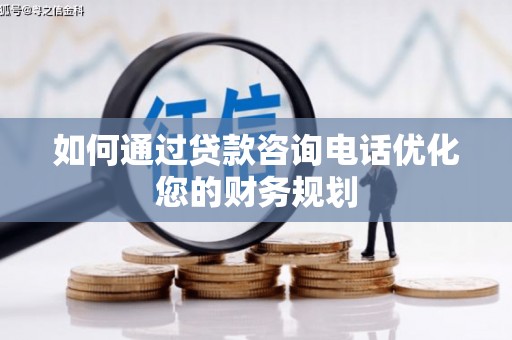 太保如何通过贷款咨询电话优化您的财务规划
