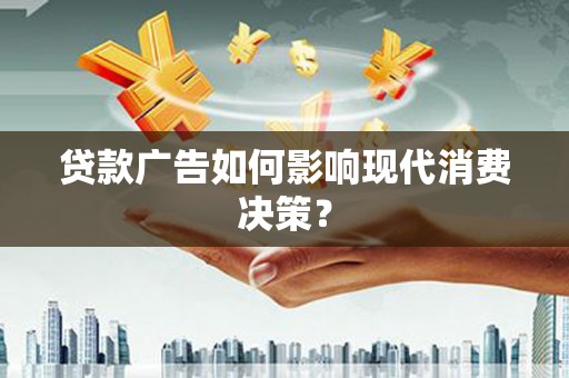 太保贷款广告如何影响现代消费决策？