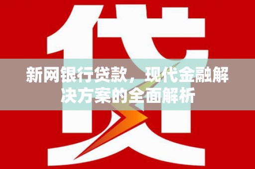 太保新网银行贷款，现代金融解决方案的全面解析